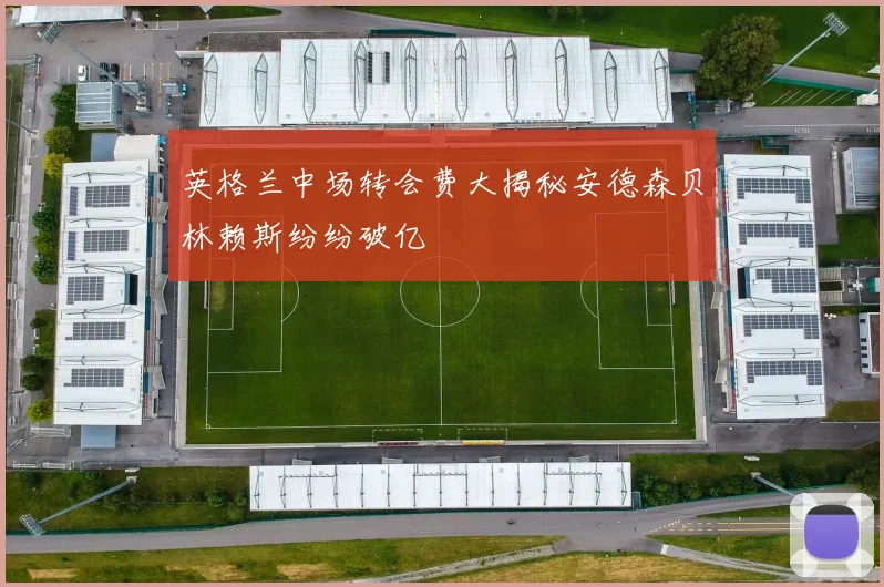 英格兰中场转会费大揭秘安德森贝林赖斯纷纷破亿